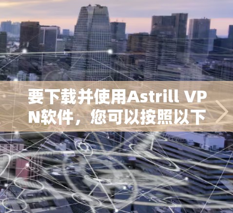 要下载并使用Astrill VPN软件,您可以按照以下步骤进行 要下载并使用Astrill VPN软件,您可以按照以下步骤进行