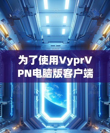 为了使用VyprVPN电脑版客户端,您可以按照以下步骤进行 为了使用VyprVPN电脑版客户端,您可以按照以下步骤进行