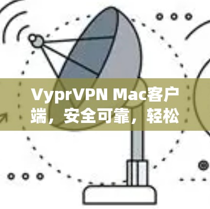 VyprVPN Mac客户端，安全可靠，轻松连接世界！