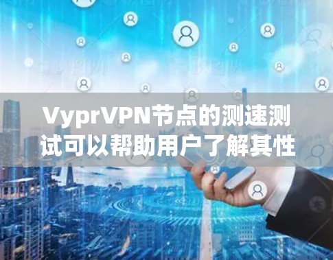 VyprVPN节点的测速测试可以帮助用户了解其性能,但需要根据具体情况进行调整。以下是关于VyprVPN节点测速的一些关键信息和建议 VyprVPN节点的测速测试可以帮助用户了解其性能,但需要根据具体情况进行调整。以下是关于VyprVPN节点测速的一些关键信息和建议