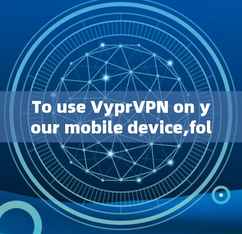 To use VyprVPN on your mobile device,follow these organized steps: To use VyprVPN on your mobile device,follow these organized steps: