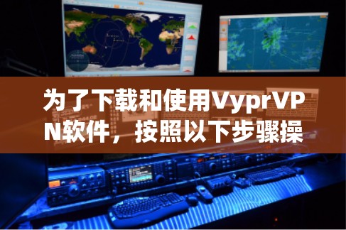 为了下载和使用VyprVPN软件，按照以下步骤操作