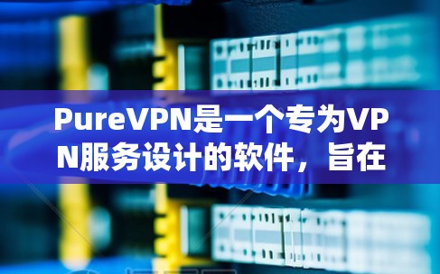 PureVPN是一个专为VPN服务设计的软件,旨在提供安全、可靠和高效的VPN连接。如果你正在寻找该应用的最新版本,以下是一些关键信息和资源 PureVPN是一个专为VPN服务设计的软件,旨在提供安全、可靠和高效的VPN连接。如果你正在寻找该应用的最新版本,以下是一些关键信息和资源