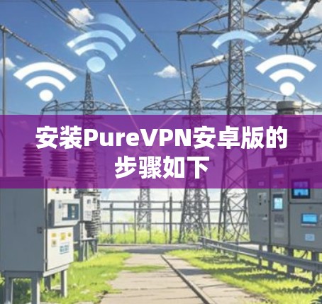 安装PureVPN安卓版的步骤如下 安装PureVPN安卓版的步骤如下