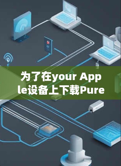为了在your Apple设备上下载PureVPN,以下是详细的步骤 为了在your Apple设备上下载PureVPN,以下是详细的步骤