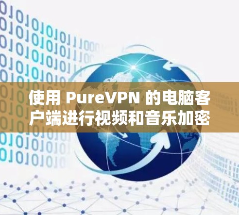 使用 PureVPN 的电脑客户端进行视频和音乐加密,可以有效地提升数据安全性。以下是详细的步骤指南 使用 PureVPN 的电脑客户端进行视频和音乐加密,可以有效地提升数据安全性。以下是详细的步骤指南