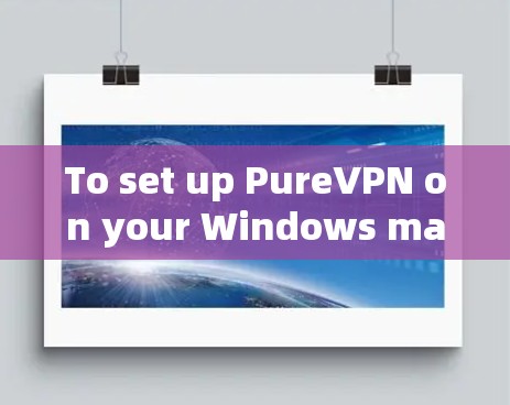 To set up PureVPN on your Windows machine,follow these organized steps: To set up PureVPN on your Windows machine,follow these organized steps: