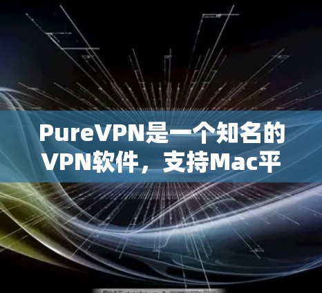 PureVPN是一个知名的VPN软件,支持Mac平台的下载。以下是PureVPN在Mac上的下载链接 PureVPN是一个知名的VPN软件,支持Mac平台的下载。以下是PureVPN在Mac上的下载链接