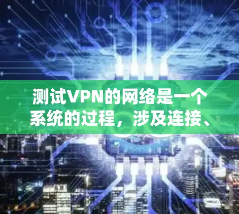 测试VPN的网络是一个系统的过程,涉及连接、测试速率、安全性以及设备记录等多个步骤。以下是一个详细且逐步的指南,帮助您完成VPN网络测试 测试VPN的网络是一个系统的过程,涉及连接、测试速率、安全性以及设备记录等多个步骤。以下是一个详细且逐步的指南,帮助您完成VPN网络测试