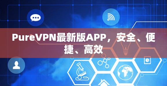 PureVPN最新版APP,安全、便捷、高效 PureVPN最新版APP,安全、便捷、高效