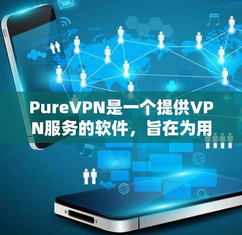 PureVPN是一个提供VPN服务的软件,旨在为用户提供安全、可靠和便捷的网络连接体验。以下是安装PureVPN的安装步骤和常见下载网站 PureVPN是一个提供VPN服务的软件,旨在为用户提供安全、可靠和便捷的网络连接体验。以下是安装PureVPN的安装步骤和常见下载网站