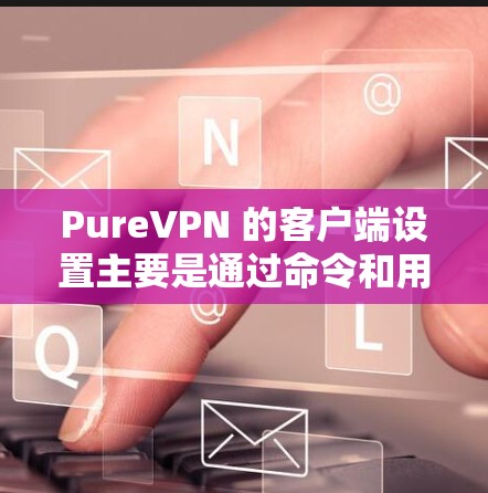 PureVPN 的客户端设置主要是通过命令和用户输入来完成的。以下是常见的设置步骤和注意事项 PureVPN 的客户端设置主要是通过命令和用户输入来完成的。以下是常见的设置步骤和注意事项
