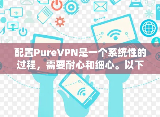 配置PureVPN是一个系统性的过程,需要耐心和细心。以下是一个详细且结构化的配置教程,帮助你成功配置PureVPN 配置PureVPN是一个系统性的过程,需要耐心和细心。以下是一个详细且结构化的配置教程,帮助你成功配置PureVPN
