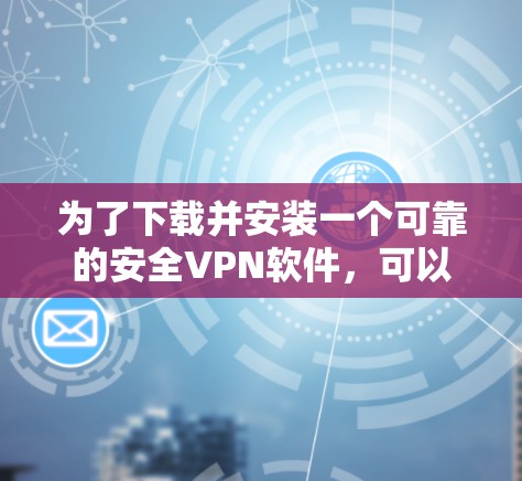 为了下载并安装一个可靠的安全VPN软件,可以按照以下步骤进行 为了下载并安装一个可靠的安全VPN软件,可以按照以下步骤进行