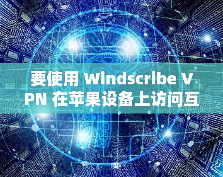 要使用 Windscribe VPN 在苹果设备上访问互联网，按照以下步骤进行