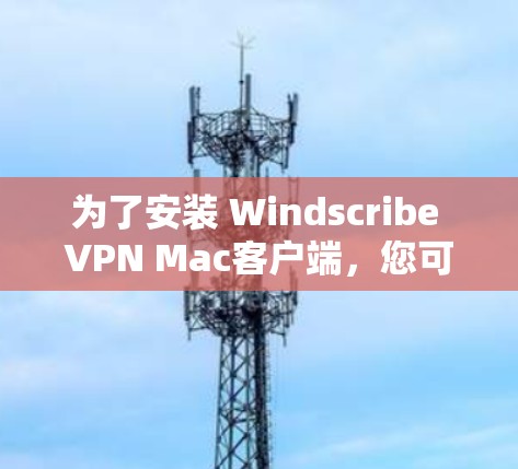 为了安装 Windscribe VPN Mac客户端,您可以按照以下步骤操作 为了安装 Windscribe VPN Mac客户端,您可以按照以下步骤操作