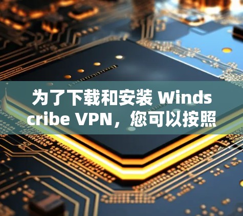 为了下载和安装 Windscribe VPN,您可以按照以下步骤操作 为了下载和安装 Windscribe VPN,您可以按照以下步骤操作
