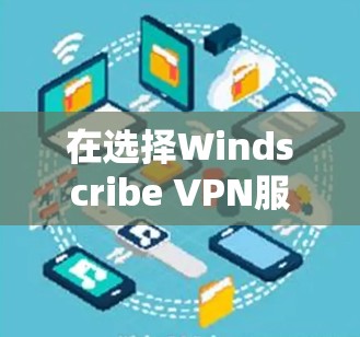 在选择Windscribe VPN服务器时，以下是综合考虑的因素和步骤