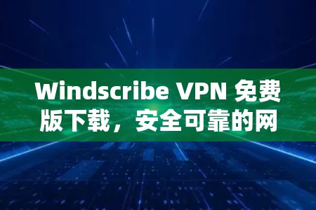 Windscribe VPN 免费版下载,安全可靠的网络连接 Windscribe VPN 免费版下载,安全可靠的网络连接
