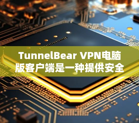 TunnelBear VPN电脑版客户端是一种提供安全 VPN 连接的工具，旨在帮助用户访问安全、加密的网络环境。以下是对它的详细介绍