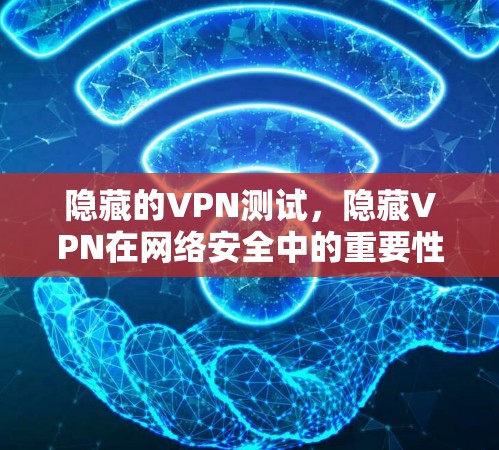 隐藏的VPN测试,隐藏VPN在网络安全中的重要性 隐藏的VPN测试,隐藏VPN在网络安全中的重要性