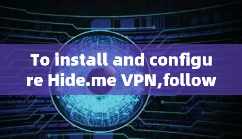 To install and configure Hide.me VPN,follow these organized steps: To install and configure Hide.me VPN,follow these organized steps: