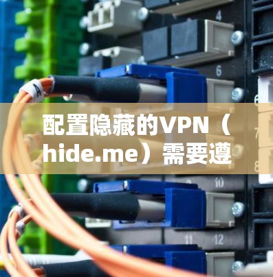配置隐藏的VPN(hide.me)需要遵循以下步骤和注意事项 配置隐藏的VPN(hide.me)需要遵循以下步骤和注意事项