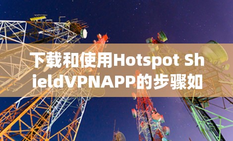 下载和使用Hotspot ShieldVPNAPP的步骤如下 下载和使用Hotspot ShieldVPNAPP的步骤如下