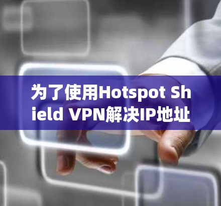 为了使用Hotspot Shield VPN解决IP地址泄漏的问题,按照以下步骤进行操作 为了使用Hotspot Shield VPN解决IP地址泄漏的问题,按照以下步骤进行操作