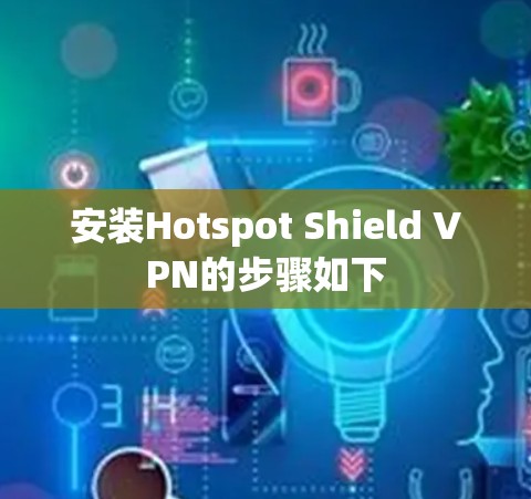 安装Hotspot Shield VPN的步骤如下 安装Hotspot Shield VPN的步骤如下