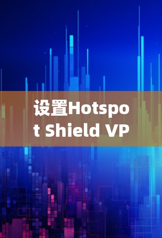 设置Hotspot Shield VPN客户端的步骤如下 设置Hotspot Shield VPN客户端的步骤如下