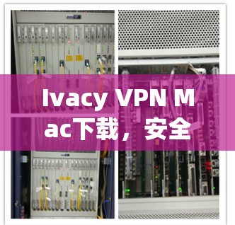 Ivacy VPN Mac下载,安全、高效、轻松,解决网络安全问题 Ivacy VPN Mac下载,安全、高效、轻松,解决网络安全问题
