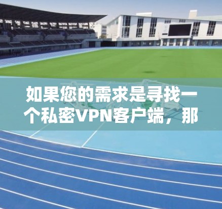 如果您的需求是寻找一个私密VPN客户端,那么以下是一个推荐的步骤和建议,帮助您找到一个可靠且安全的解决方案 如果您的需求是寻找一个私密VPN客户端,那么以下是一个推荐的步骤和建议,帮助您找到一个可靠且安全的解决方案