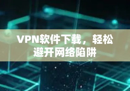 VPN软件下载,轻松避开网络陷阱 VPN软件下载,轻松避开网络陷阱