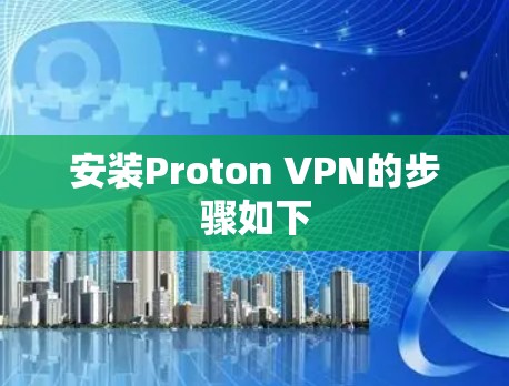 安装Proton VPN的步骤如下