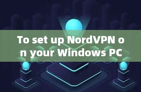 To set up NordVPN on your Windows PC,follow these organized steps: