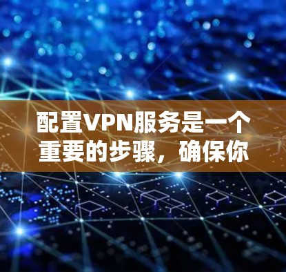 配置VPN服务是一个重要的步骤，确保你能够安全地连接互联网。以下是一个清晰的指南，帮助你配置VPN服务