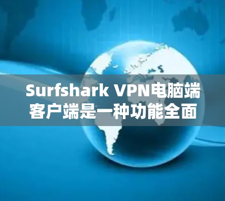 Surfshark VPN电脑端客户端是一种功能全面、安全可靠的VPN工具，适合需要自动设置和功能全面的用户。以下是其主要特点和使用方法