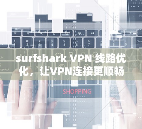 surfshark VPN 线路优化，让VPN连接更顺畅