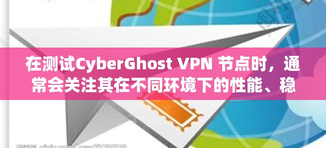 在测试CyberGhost VPN 节点时，通常会关注其在不同环境下的性能、稳定性、安全性和用户体验。以下是一些常见的测试场景和步骤，以及可能的测试结果和分析