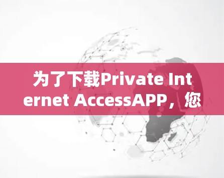 为了下载Private Internet AccessAPP,您可以按照以下步骤进行 为了下载Private Internet AccessAPP,您可以按照以下步骤进行