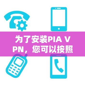 为了安装PIA VPN,您可以按照以下步骤进行 为了安装PIA VPN,您可以按照以下步骤进行