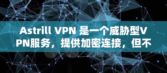 Astrill VPN 是一个威胁型VPN服务，提供加密连接，但不建议使用，因为该服务可能提供恶意软件和威胁。以下是关于 Astrill VPN 的一些关键信息和建议