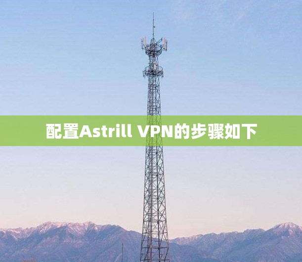 配置Astrill VPN的步骤如下 配置Astrill VPN的步骤如下