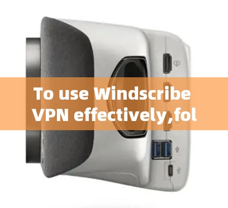 To use Windscribe VPN effectively,follow this organized plan: