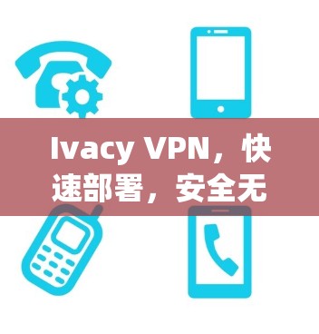 Ivacy VPN,快速部署,安全无边界—你已全面掌握VPN隐藏技能! Ivacy VPN,快速部署,安全无边界—你已全面掌握VPN隐藏技能!