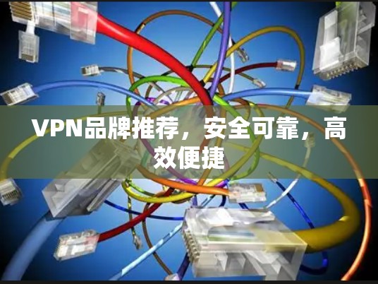 VPN品牌推荐,安全可靠,高效便捷 VPN品牌推荐,安全可靠,高效便捷