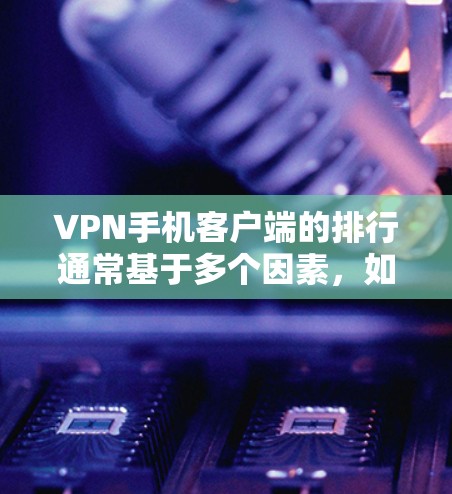 VPN手机客户端的排行通常基于多个因素，如价格、覆盖范围、用户评价、安全性、响应速度等。以下是几个知名的VPN平台及其特点