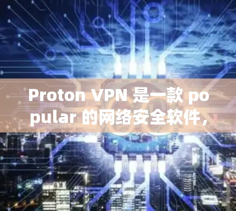 Proton VPN 是一款 popular 的网络安全软件，主要用于过滤恶意软件、病毒和网络攻击。以下是关于 Proton VPN 的电脑端软件安装和使用指南