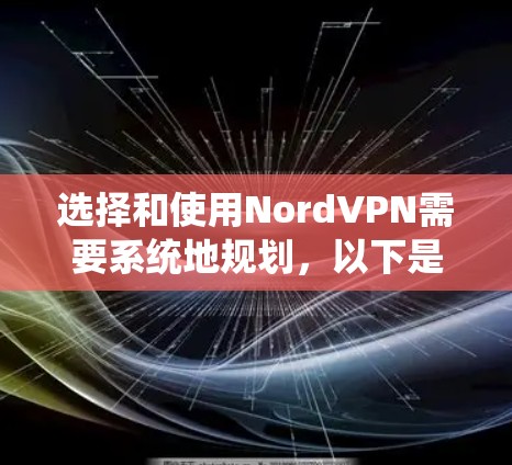 选择和使用NordVPN需要系统地规划，以下是一个分步指南，帮助您顺利完成